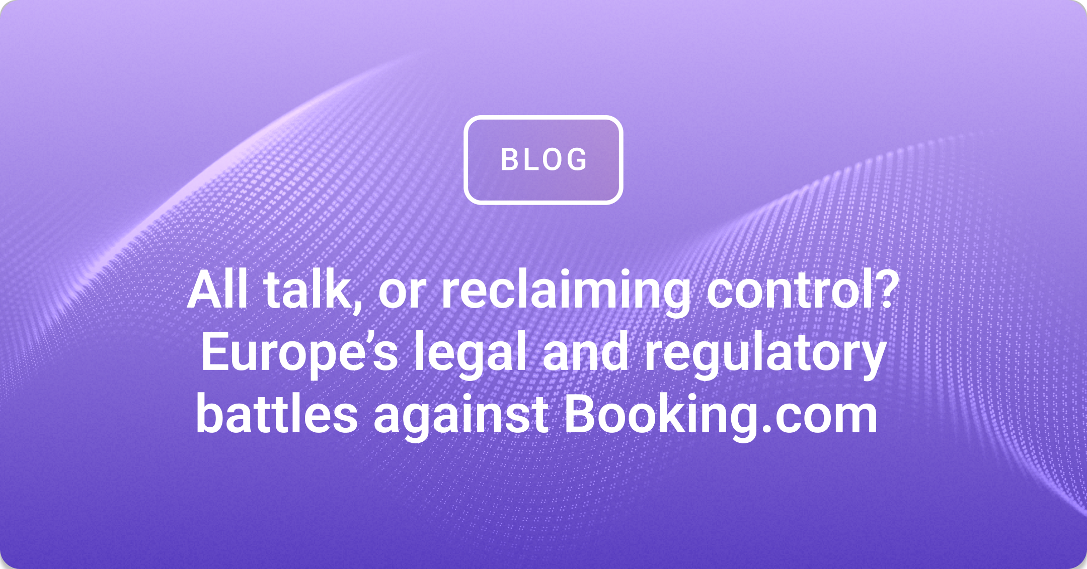 All talk, or reclaiming control? Europe’s legal battles against Booking.com