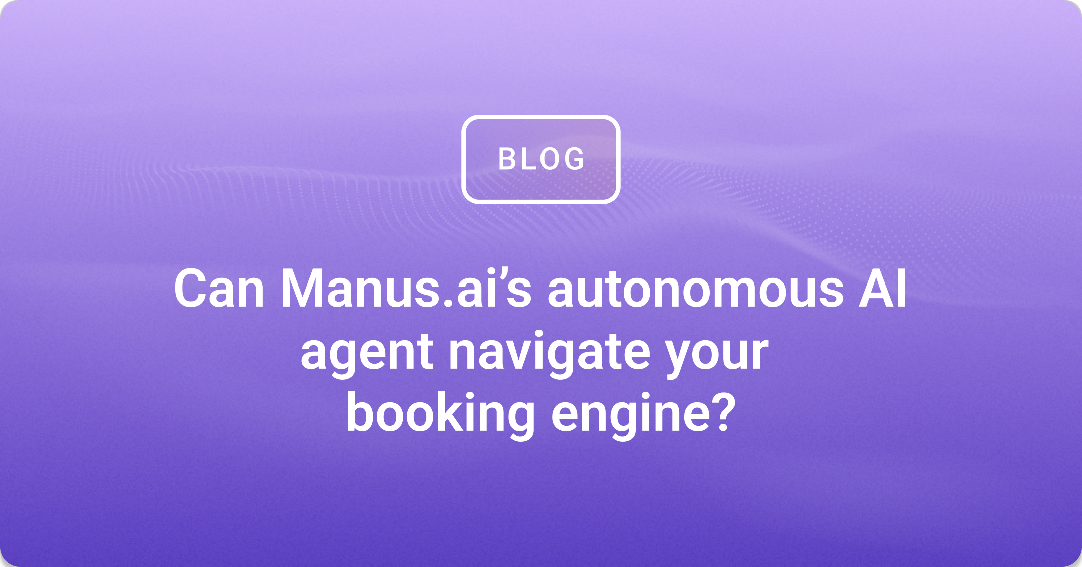 Can Manus.ai’s autonomous AI agent navigate your booking engine?