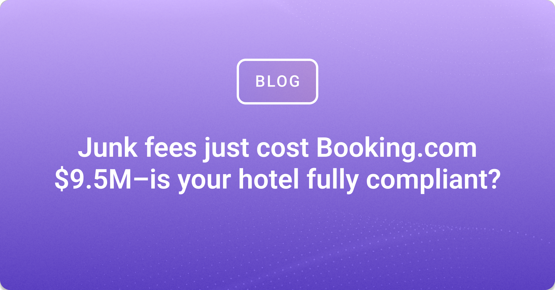 Junk fees just cost Booking.com $9.5M–is your hotel fully compliant?