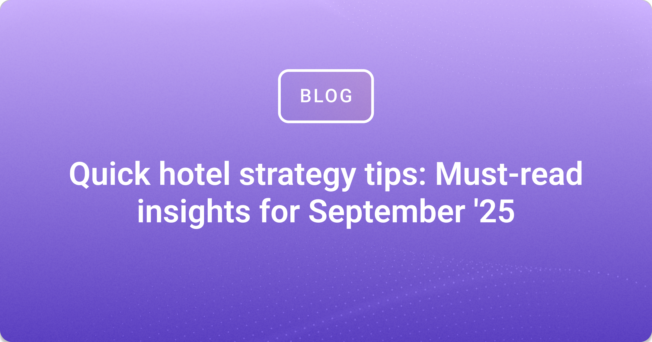 Quick hotel strategy tips: Must-read insights for September '25