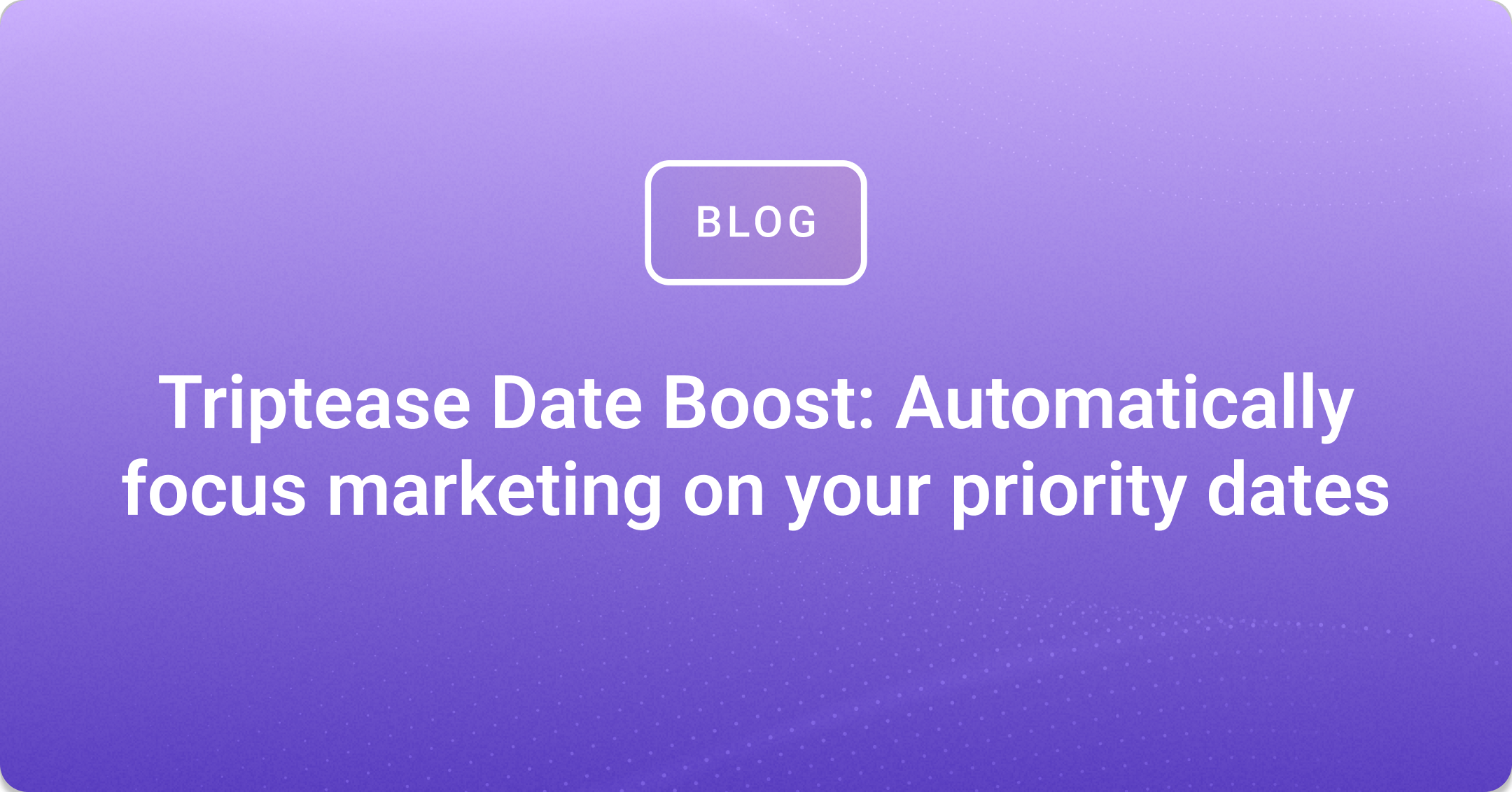 Triptease Date Boost: Automatically focus marketing on your priority dates
